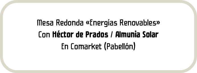 Mesa Redonda «Energías Renovables» Con Héctor de Prados / Almunia Solar En Comarket (Pabellón)